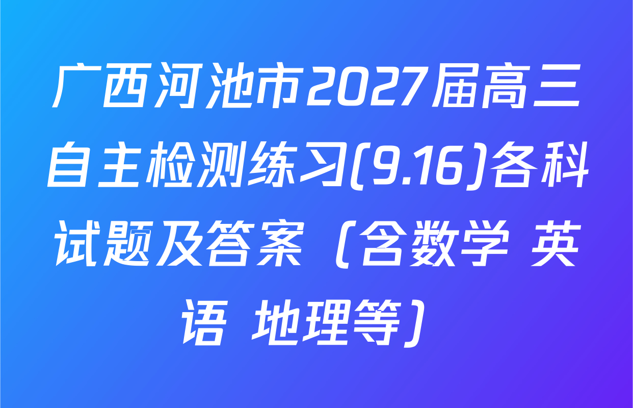 广西河池市2027届高三自主检测练习(9.16)各科试题及答案（含数学 英语 地理等）