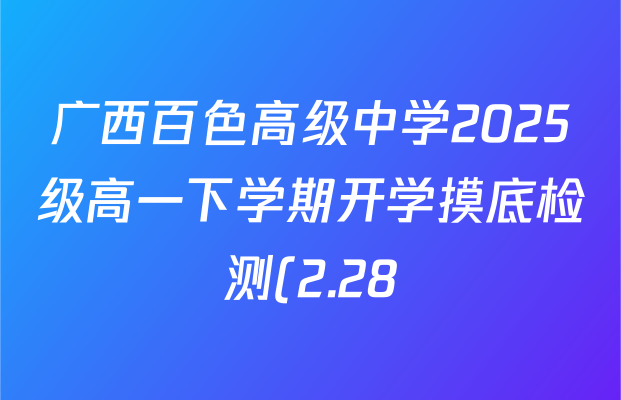 广西百色高级中学2025级高一下学期开学摸底检测(2.28)试卷及答案汇总(含历史 生物 政治等) 广西百色高级中学2025级高一下学期开学摸底检测(2.28)试卷及答案汇总(含历史 生物 政治等)