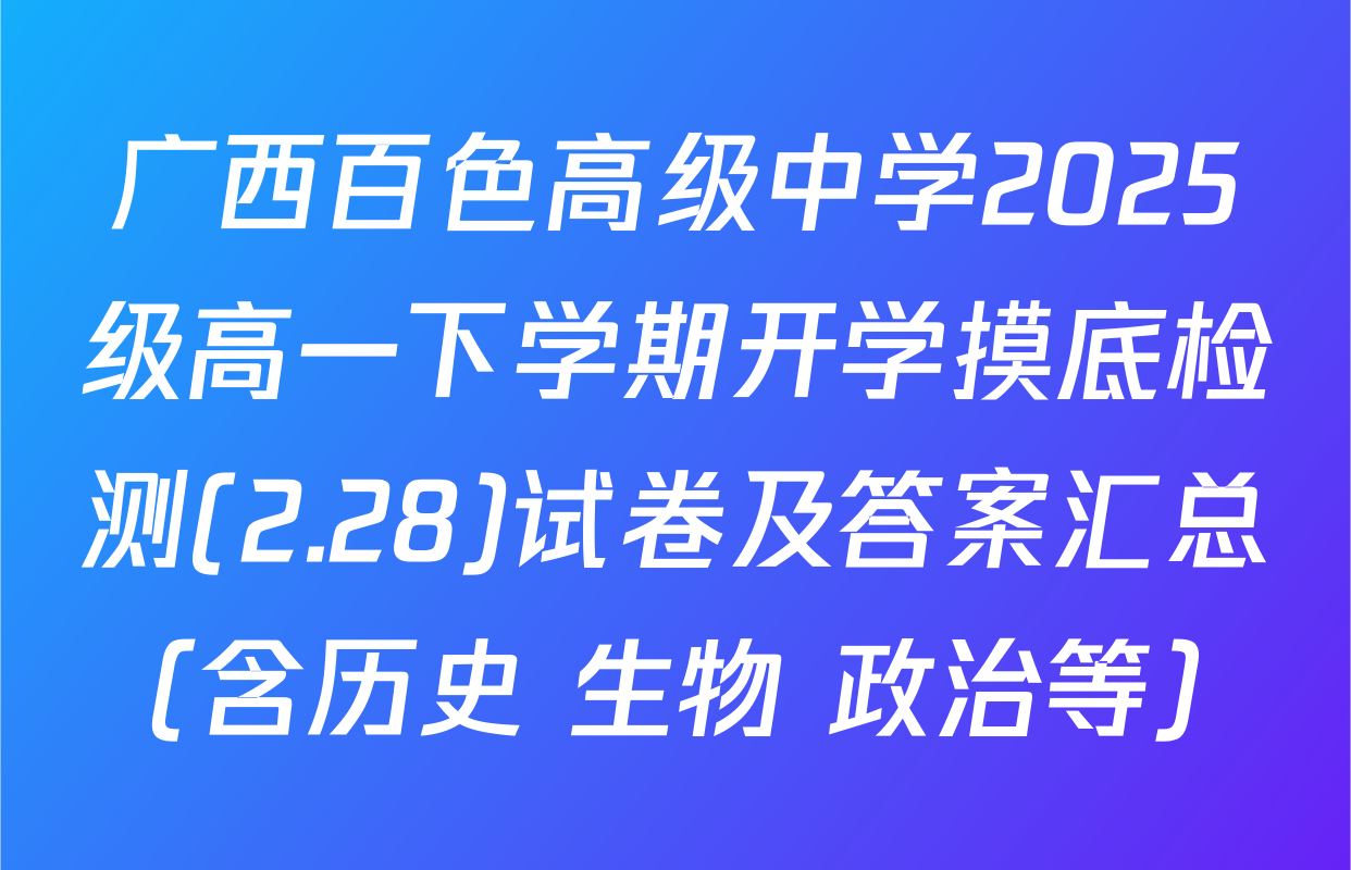 广西百色高级中学2025级高一下学期开学摸底检测(2.28)试卷及答案汇总（含历史 生物 政治等）