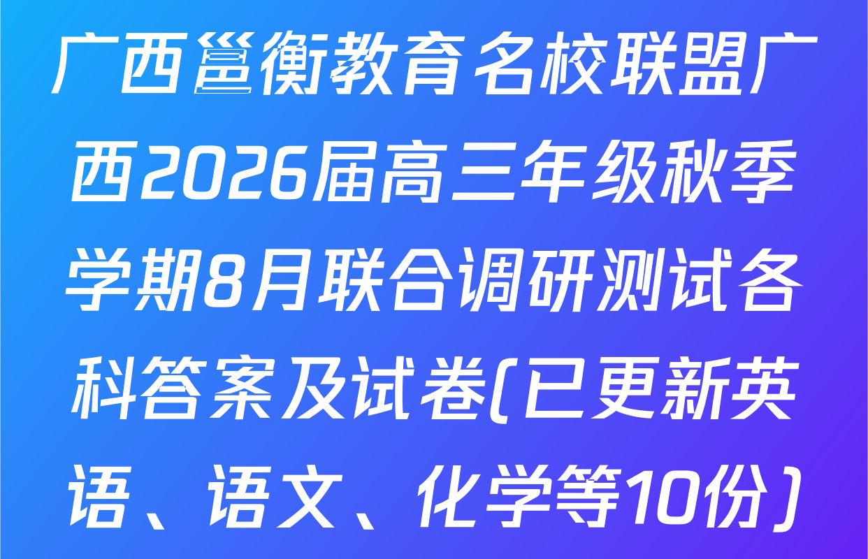 广西邕衡教育名校联盟广西2026届高三年级秋季学期8月联合调研测试各科答案及试卷(已更新英语、语文、化学等10份)