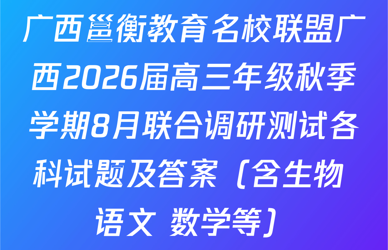 广西邕衡教育名校联盟广西2026届高三年级秋季学期8月联合调研测试各科试题及答案（含生物 语文 数学等）