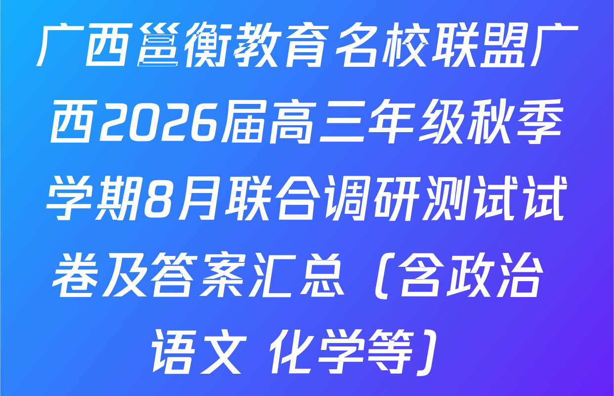 广西邕衡教育名校联盟广西2026届高三年级秋季学期8月联合调研测试试卷及答案汇总（含政治 语文 化学等）