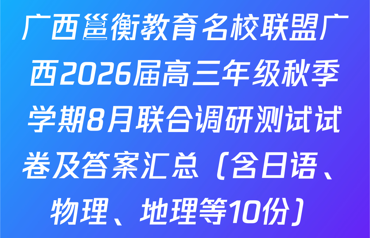广西邕衡教育名校联盟广西2026届高三年级秋季学期8月联合调研测试试卷及答案汇总（含日语、物理、地理等10份）