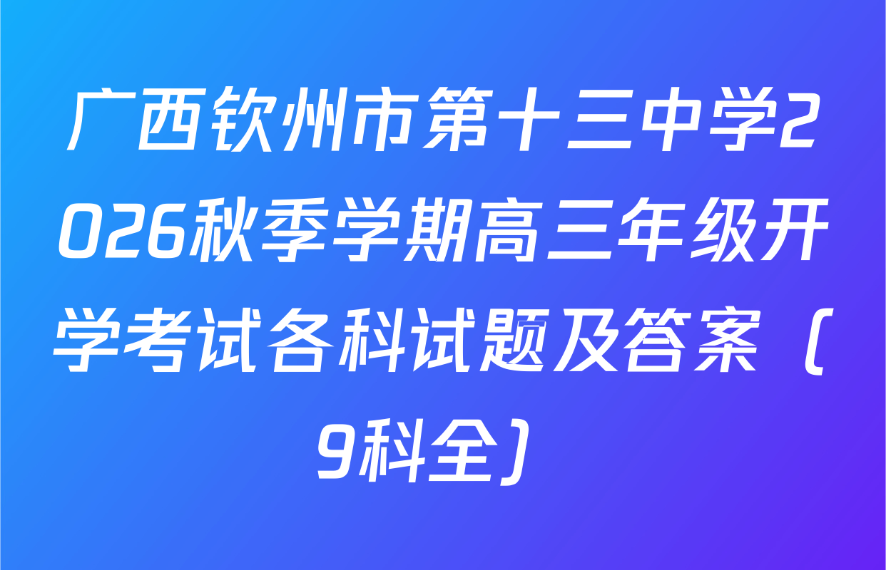 广西钦州市第十三中学2026秋季学期高三年级开学考试各科试题及答案（9科全）