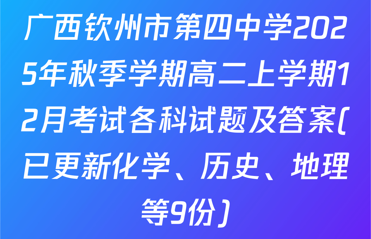 广西钦州市第四中学2025年秋季学期高二上学期12月考试各科试题及答案(已更新化学、历史、地理等9份)