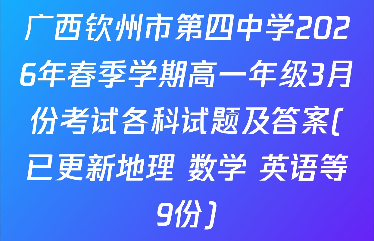 广西钦州市第四中学2026年春季学期高一年级3月份考试各科试题及答案(已更新地理 数学 英语等9份)
