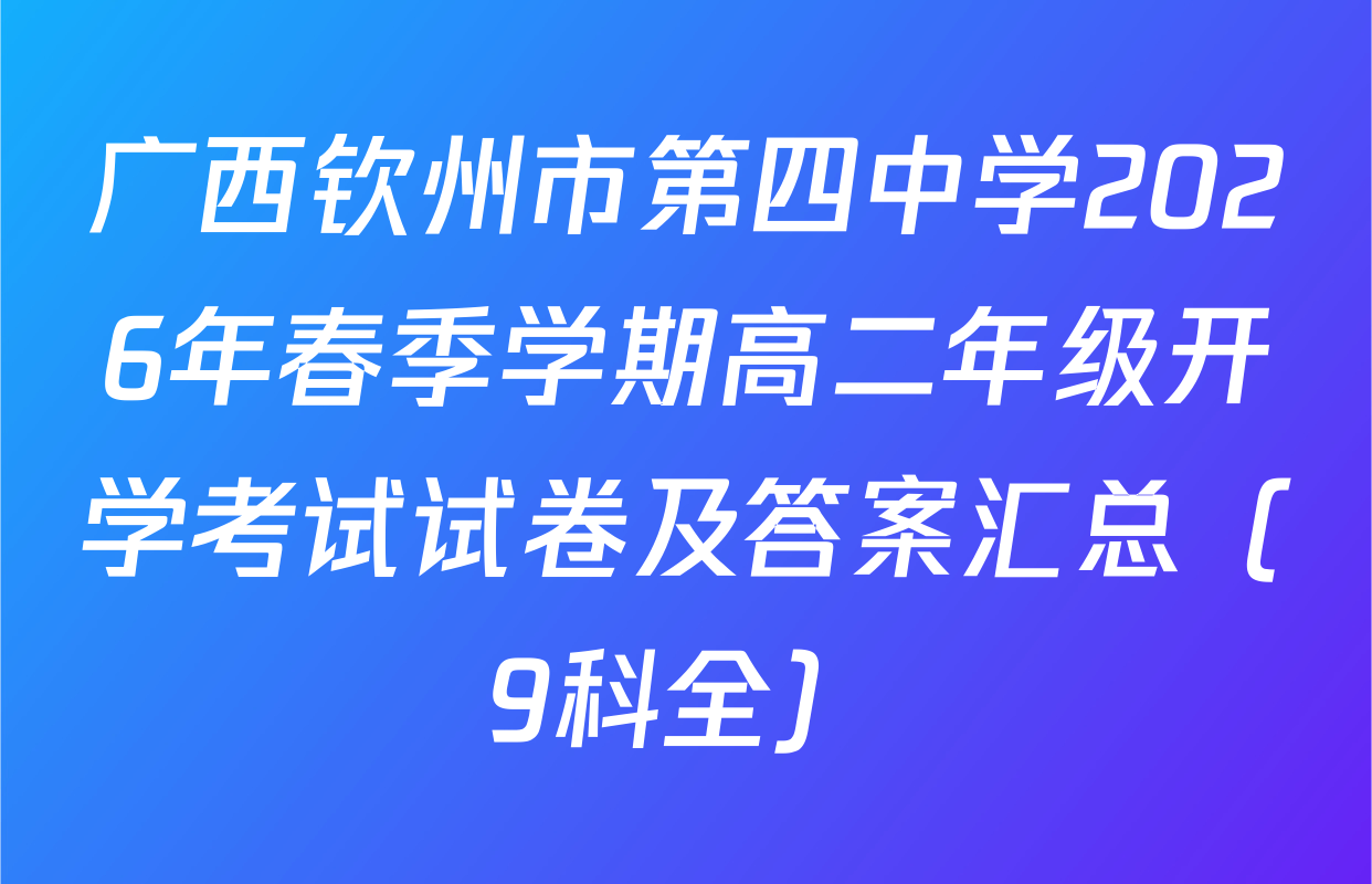 广西钦州市第四中学2026年春季学期高二年级开学考试试卷及答案汇总（9科全）
