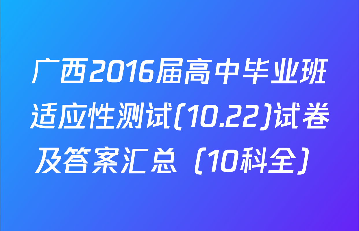 广西2016届高中毕业班适应性测试(10.22)试卷及答案汇总（10科全）