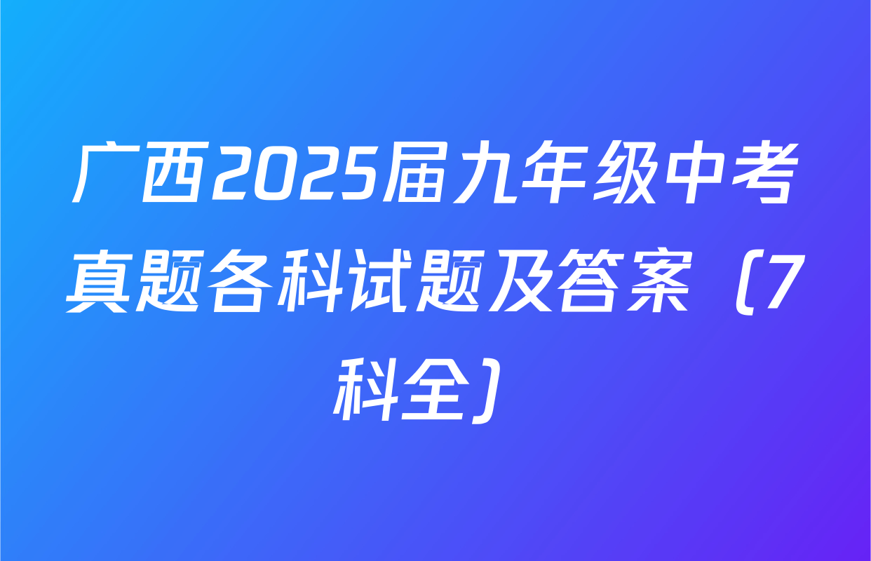 广西2025届九年级中考真题各科试题及答案（7科全）