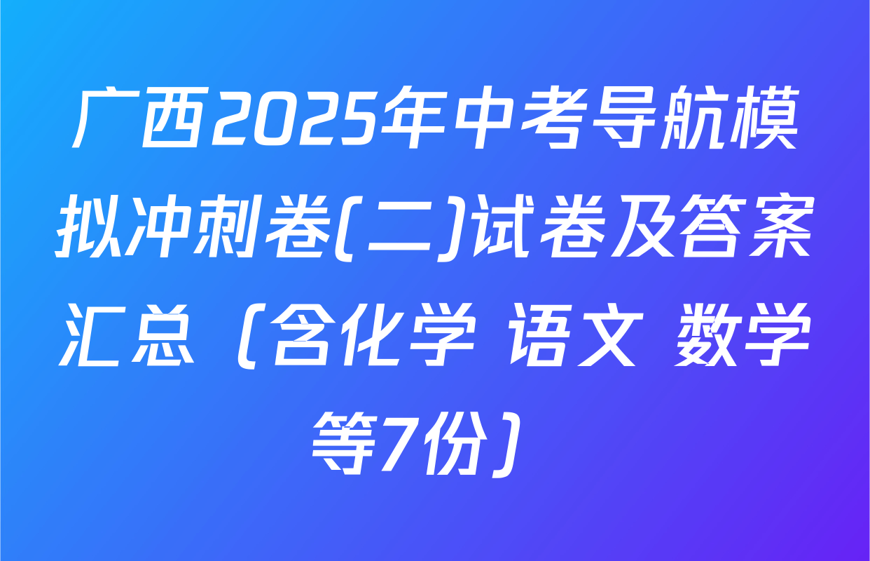 广西2025年中考导航模拟冲刺卷(二)试卷及答案汇总（含化学 语文 数学等7份）