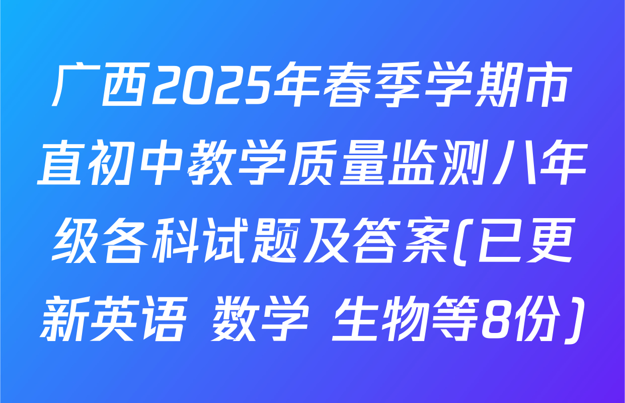 广西2025年春季学期市直初中教学质量监测八年级各科试题及答案(已更新英语 数学 生物等8份)