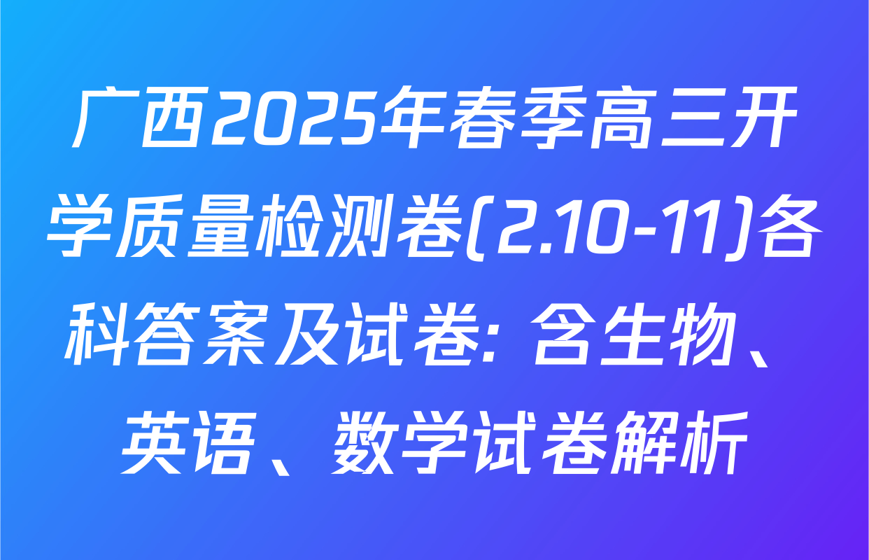 广西2025年春季高三开学质量检测卷(2.10-11)各科答案及试卷: 含生物、英语、数学试卷解析
