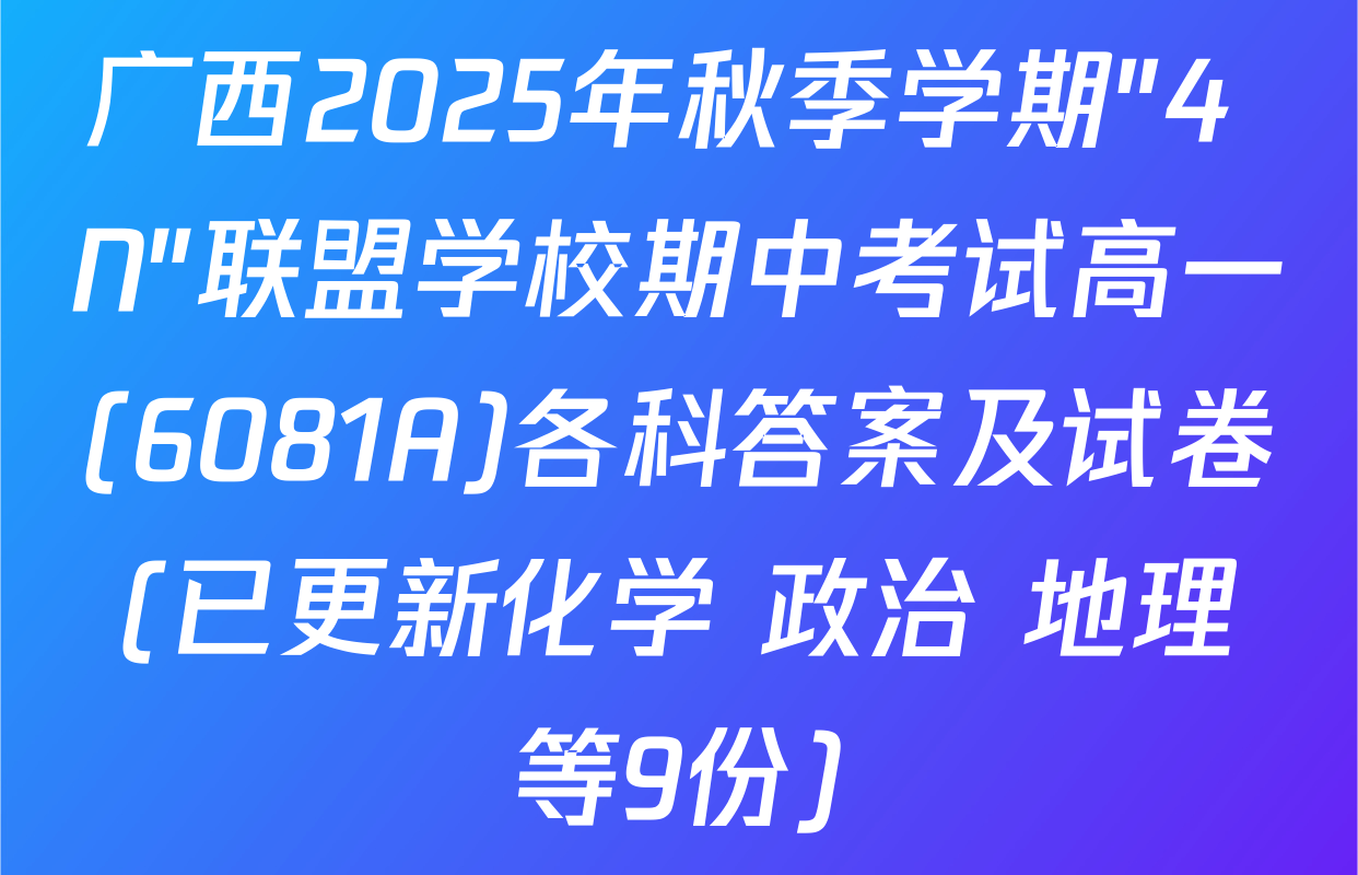 广西2025年秋季学期"4+N"联盟学校期中考试高一(6081A)各科答案及试卷(已更新化学 政治 地理等9份)