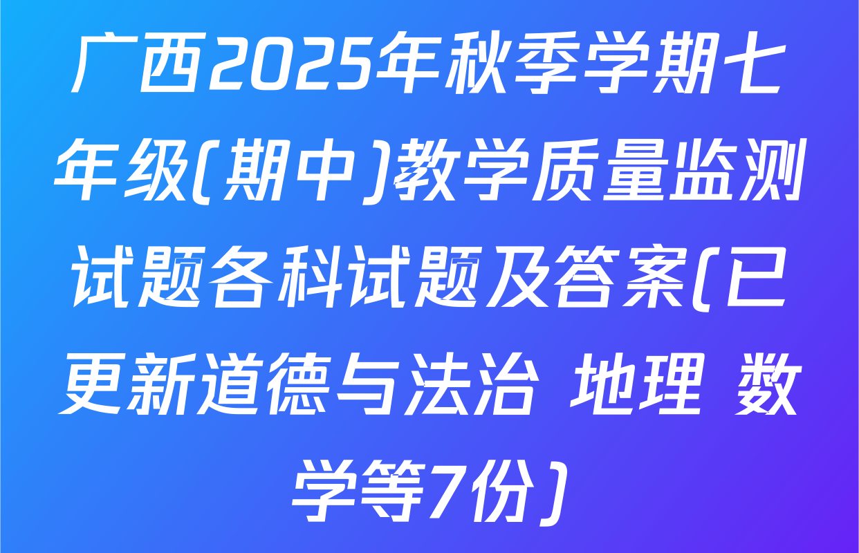 广西2025年秋季学期七年级(期中)教学质量监测试题各科试题及答案(已更新道德与法治 地理 数学等7份)