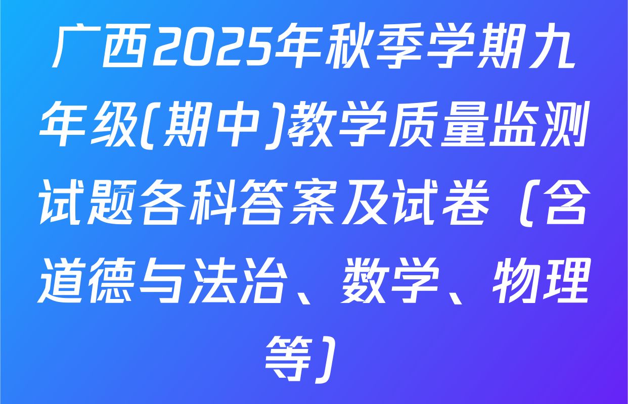 广西2025年秋季学期九年级(期中)教学质量监测试题各科答案及试卷（含道德与法治、数学、物理等）