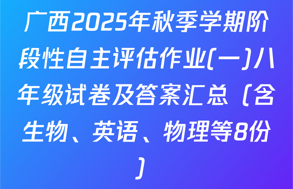 广西2025年秋季学期阶段性自主评估作业(一)八年级试卷及答案汇总（含生物、英语、物理等8份）