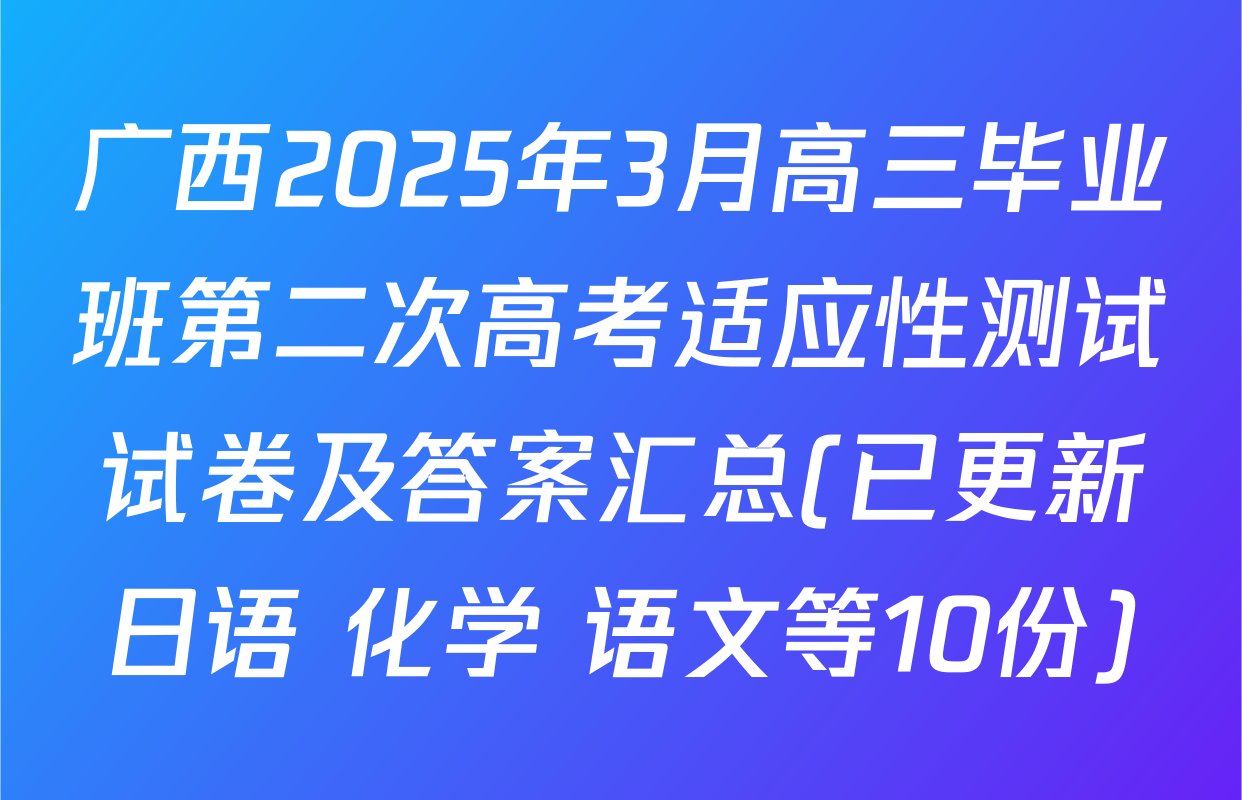 广西2025年3月高三毕业班第二次高考适应性测试试卷及答案汇总(已更新日语 化学 语文等10份)