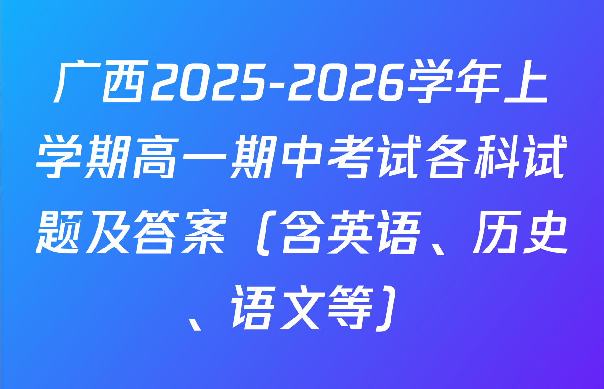 广西2025-2026学年上学期高一期中考试各科试题及答案（含英语、历史、语文等）