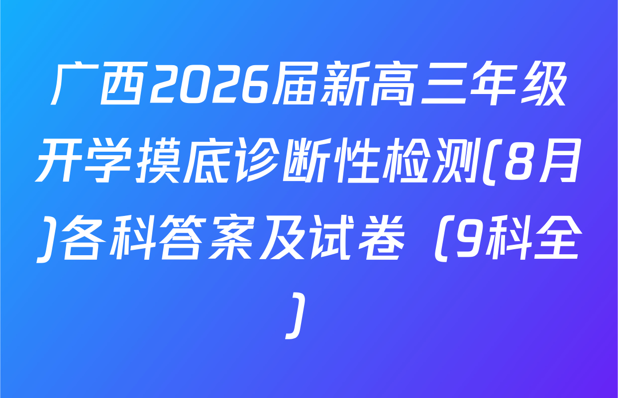 广西2026届新高三年级开学摸底诊断性检测(8月)各科答案及试卷（9科全）