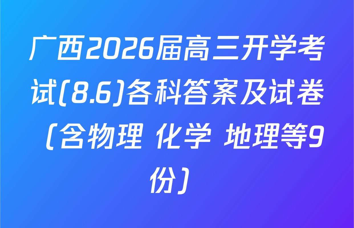 广西2026届高三开学考试(8.6)各科答案及试卷（含物理 化学 地理等9份）