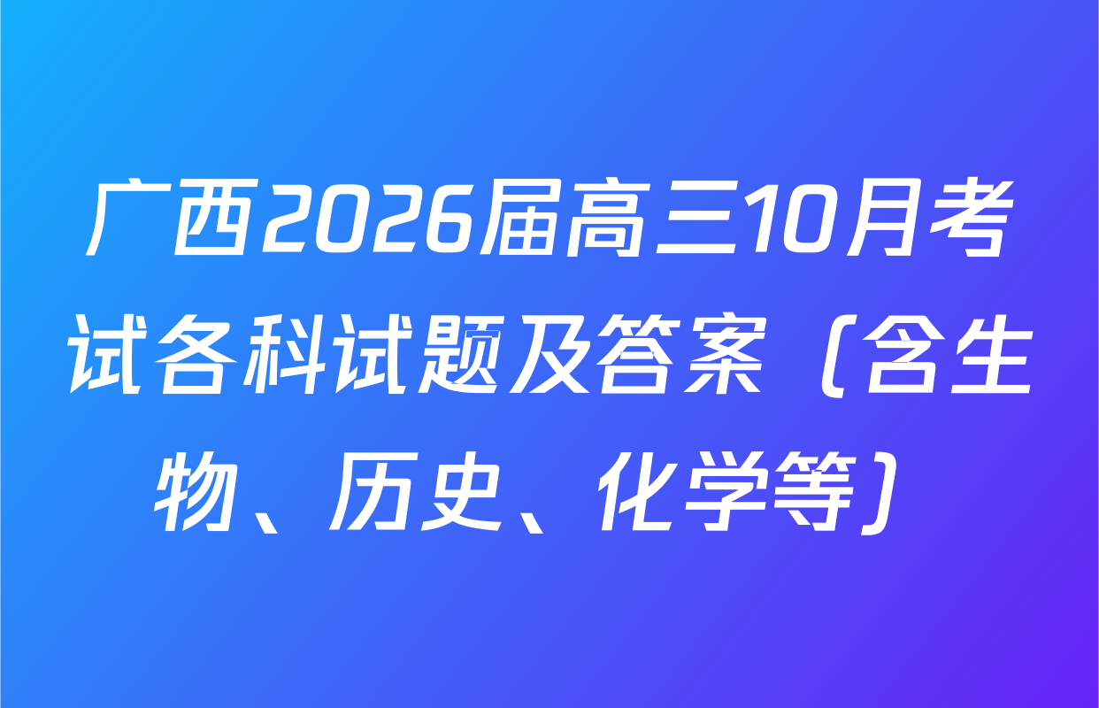 广西2026届高三10月考试各科试题及答案（含生物、历史、化学等）