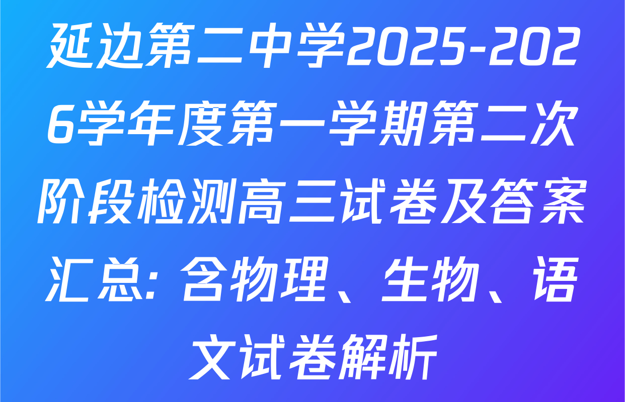 延边第二中学2025-2026学年度第一学期第二次阶段检测高三试卷及答案汇总: 含物理、生物、语文试卷解析