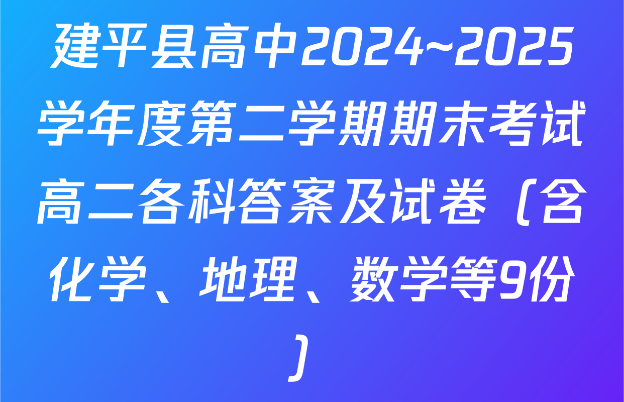 建平县高中2024~2025学年度第二学期期末考试高二各科答案及试卷（含化学、地理、数学等9份）