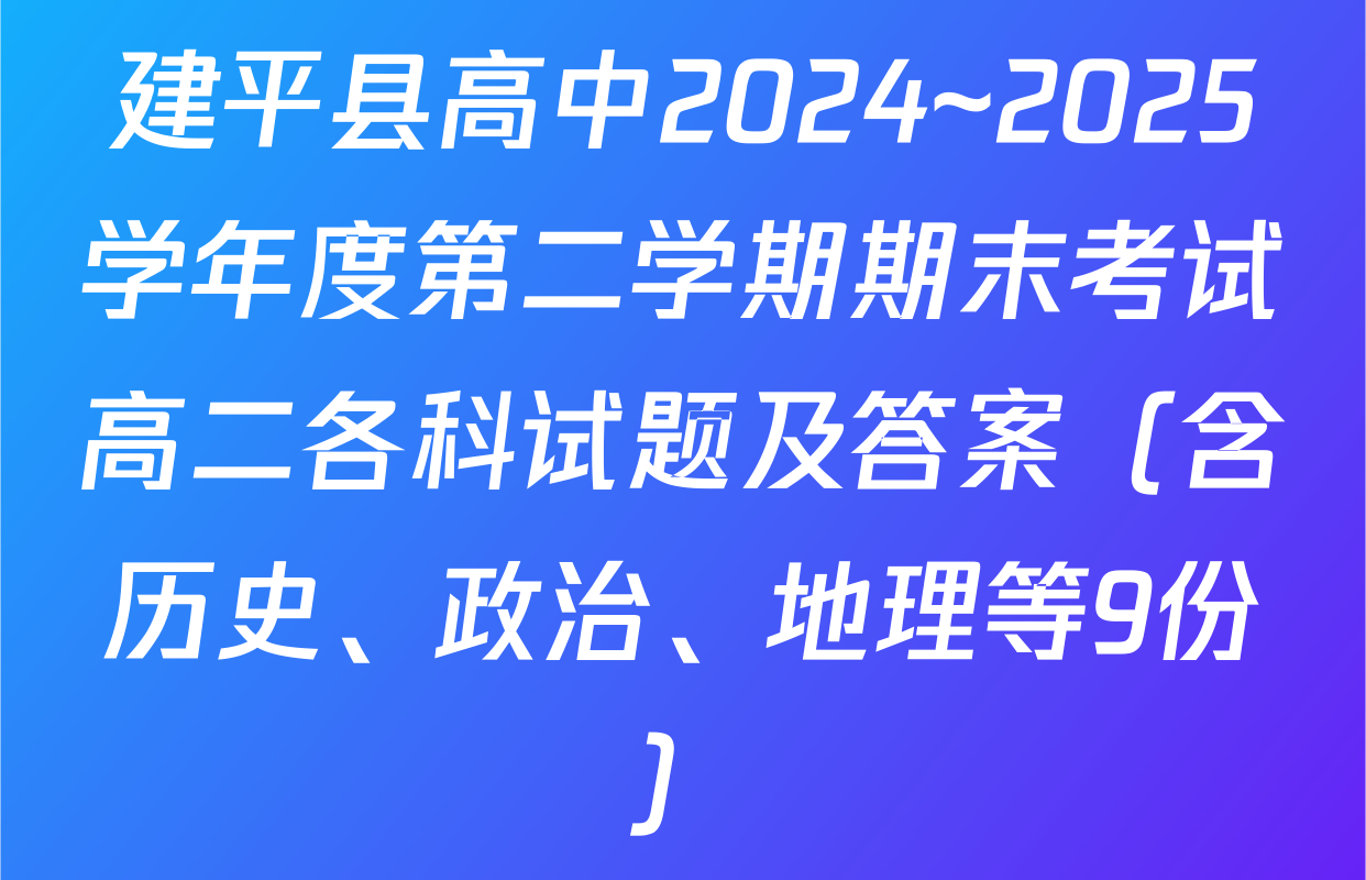 建平县高中2024~2025学年度第二学期期末考试高二各科试题及答案（含历史、政治、地理等9份）