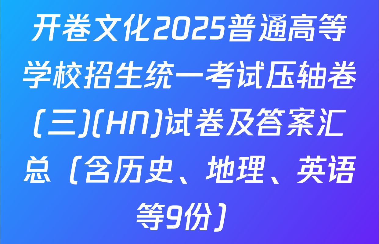 开卷文化2025普通高等学校招生统一考试压轴卷(三)(HN)试卷及答案汇总（含历史、地理、英语等9份）