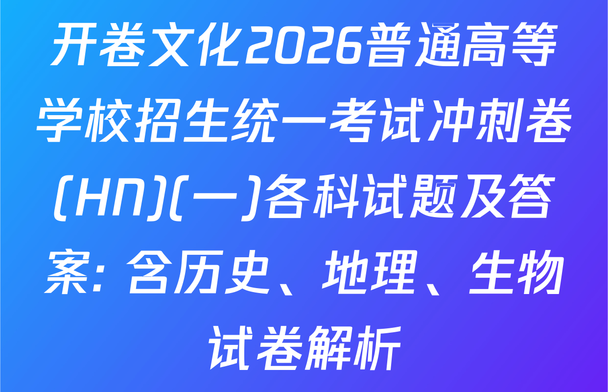 开卷文化2026普通高等学校招生统一考试冲刺卷(HN)(一)各科试题及答案: 含历史、地理、生物试卷解析