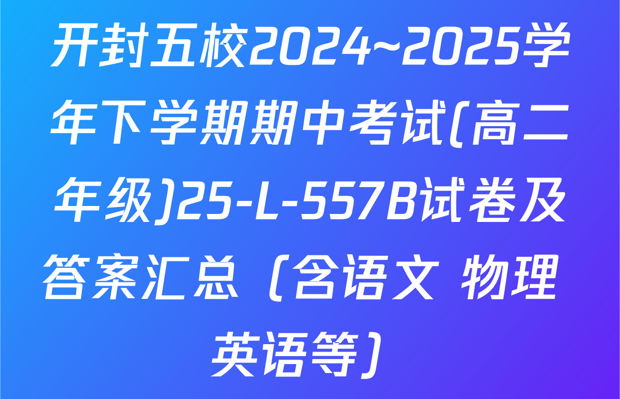 开封五校2024~2025学年下学期期中考试(高二年级)25-L-557B试卷及答案汇总（含语文 物理 英语等）