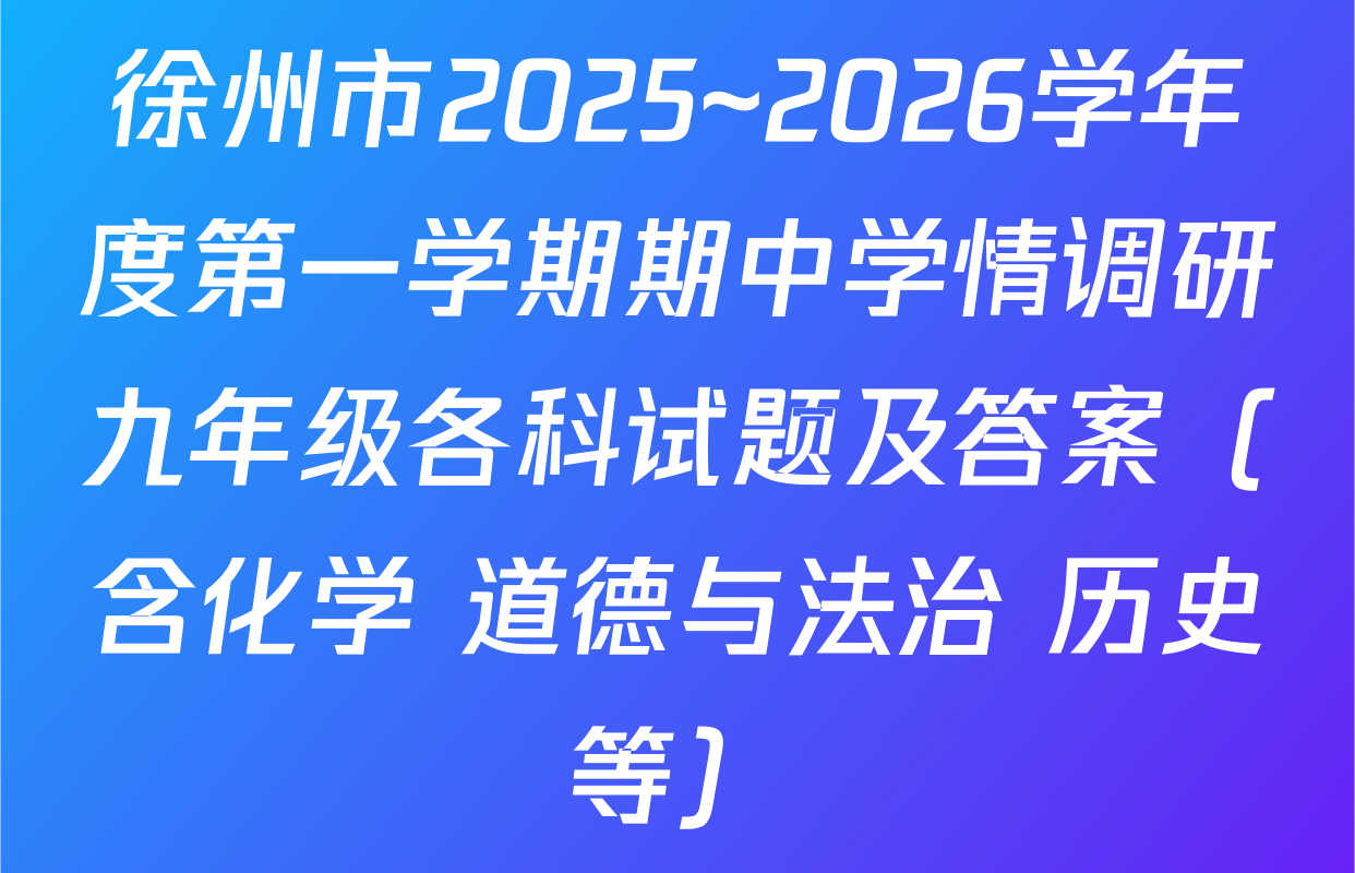 徐州市2025~2026学年度第一学期期中学情调研九年级各科试题及答案（含化学 道德与法治 历史等）