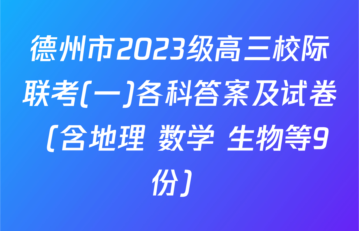 德州市2023级高三校际联考(一)各科答案及试卷（含地理 数学 生物等9份）