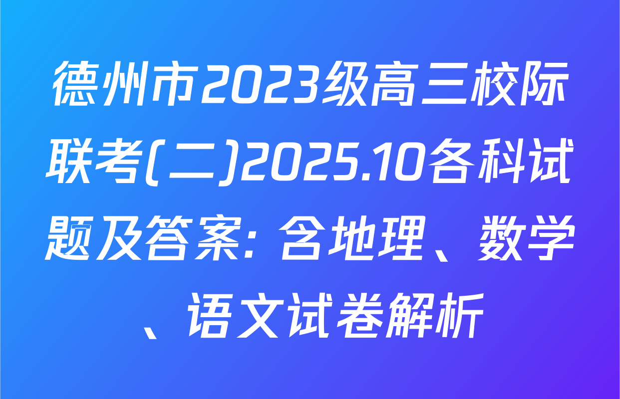 德州市2023级高三校际联考(二)2025.10各科试题及答案: 含地理、数学、语文试卷解析
