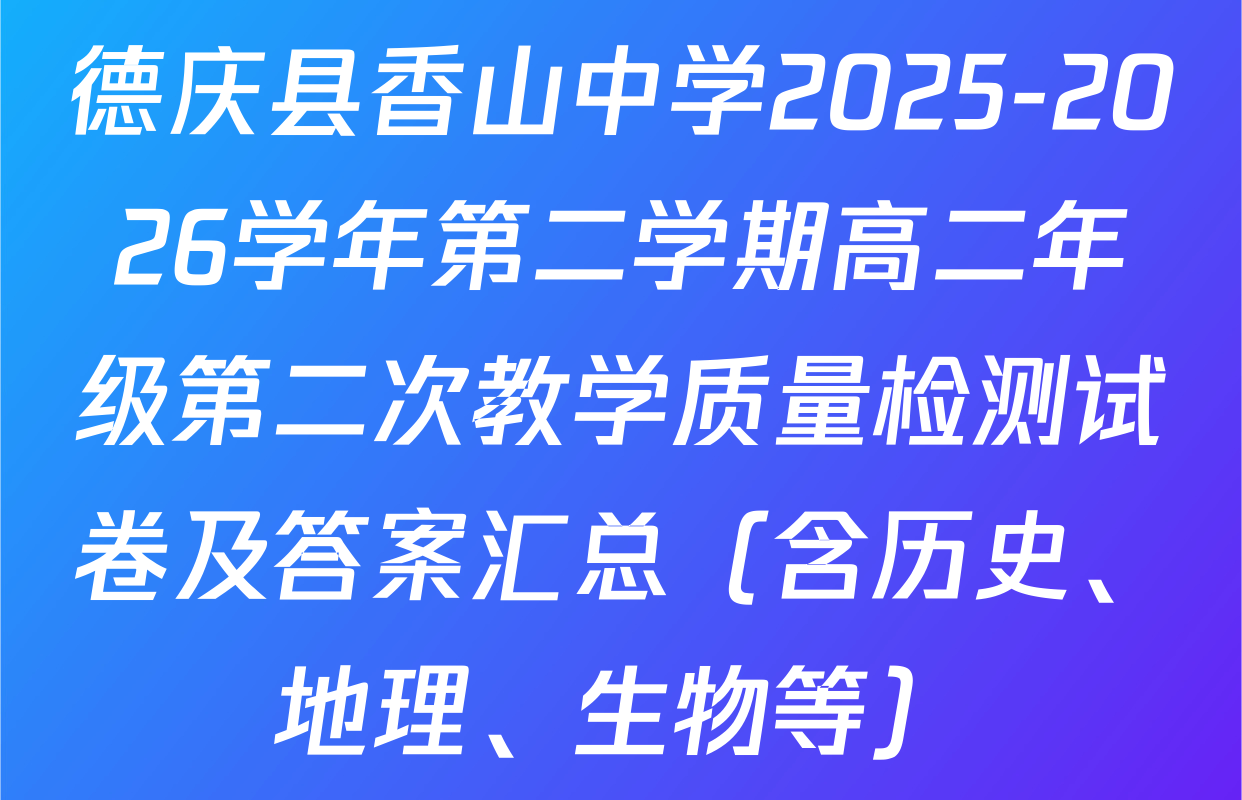 德庆县香山中学2025-2026学年第二学期高二年级第二次教学质量检测试卷及答案汇总（含历史、地理、生物等）