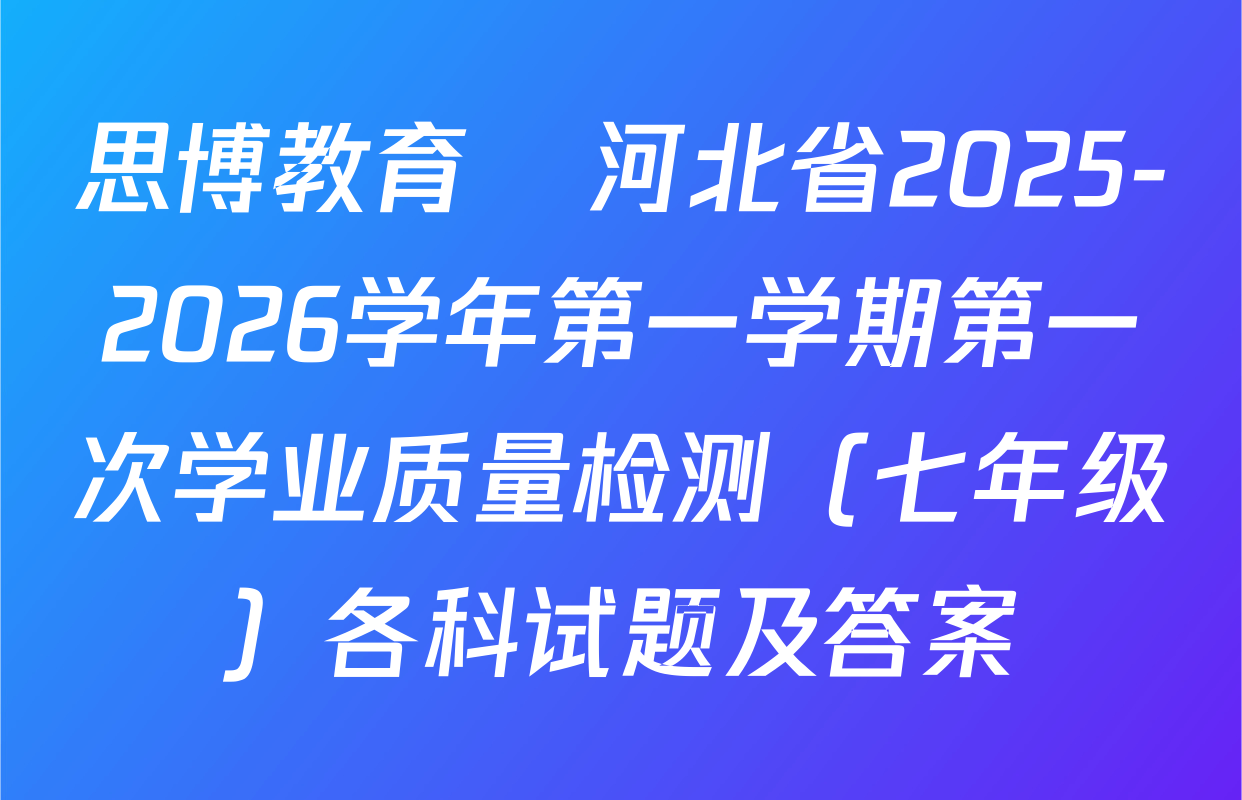 思博教育•河北省2025-2026学年第一学期第一次学业质量检测（七年级）各科试题及答案