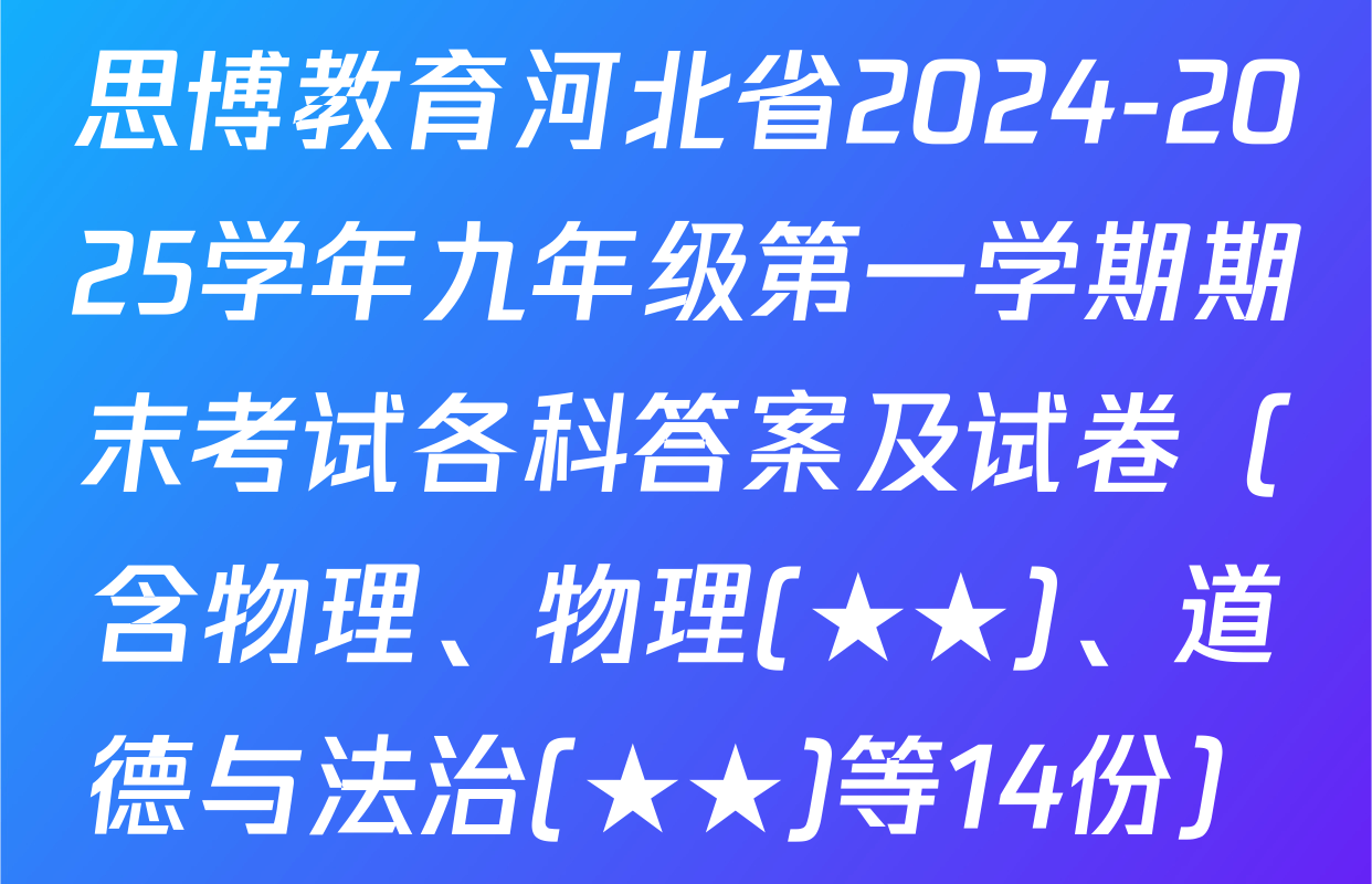 思博教育河北省2024-2025学年九年级第一学期期末考试各科答案及试卷（含物理、物理(★★)、道德与法治(★★)等14份）