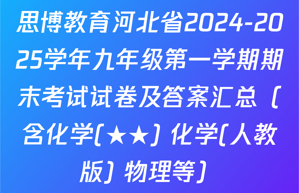 思博教育河北省2024-2025学年九年级第一学期期末考试试卷及答案汇总（含化学(★★) 化学(人教版) 物理等）
