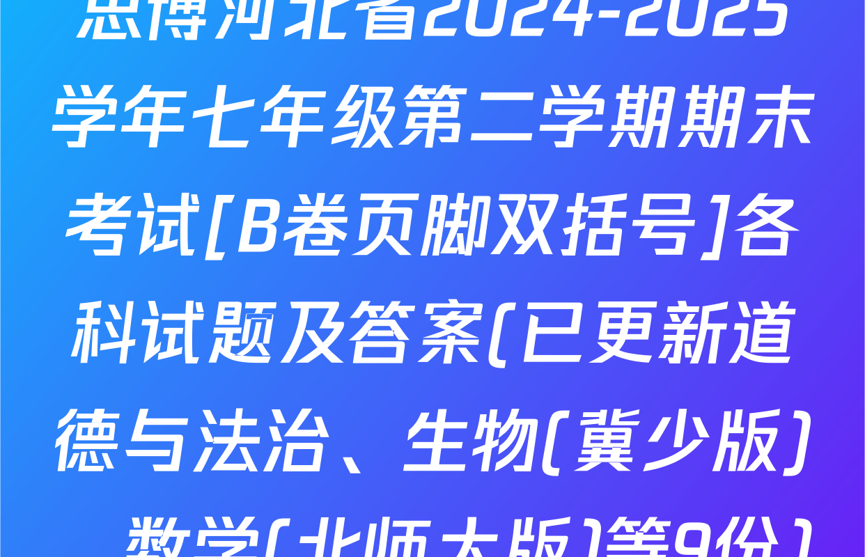 思博河北省2024-2025学年七年级第二学期期末考试[B卷页脚双括号]各科试题及答案(已更新道德与法治、生物(冀少版)、数学(北师大版)等9份)