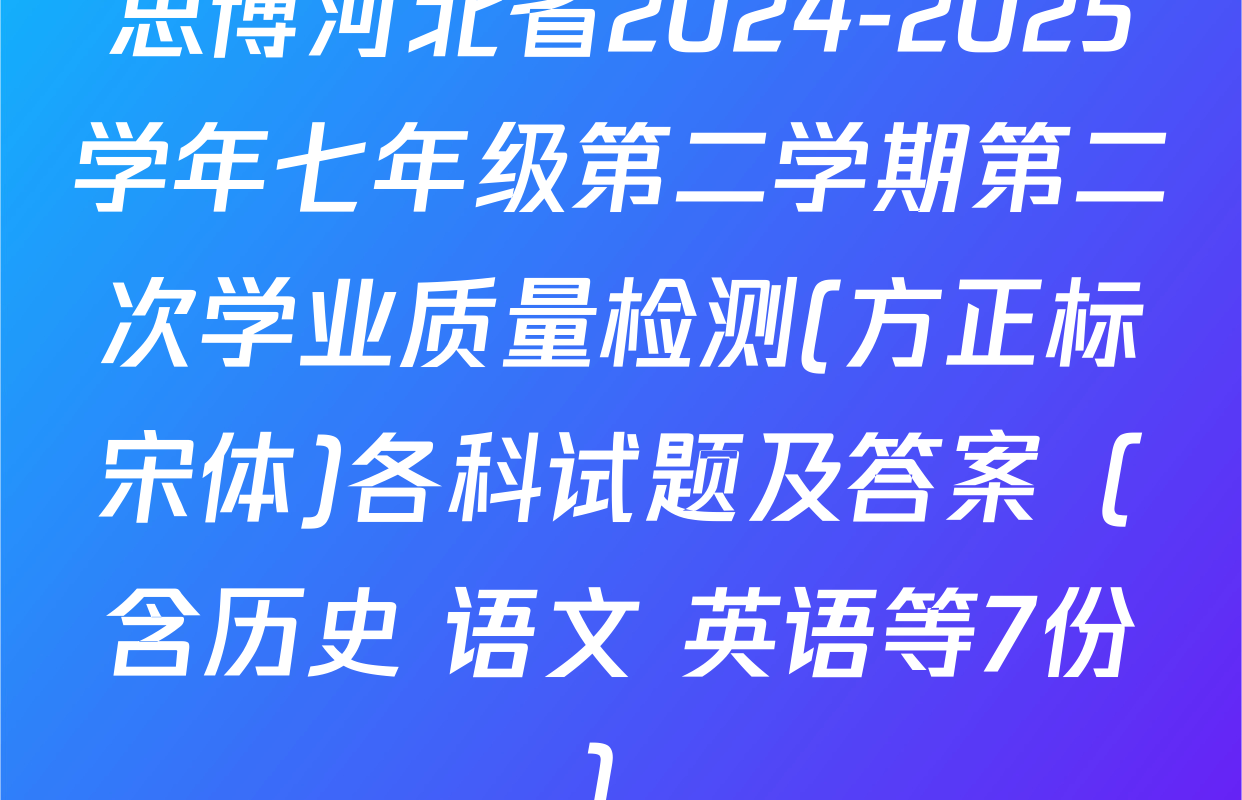 思博河北省2024-2025学年七年级第二学期第二次学业质量检测(方正标宋体)各科试题及答案（含历史 语文 英语等7份）