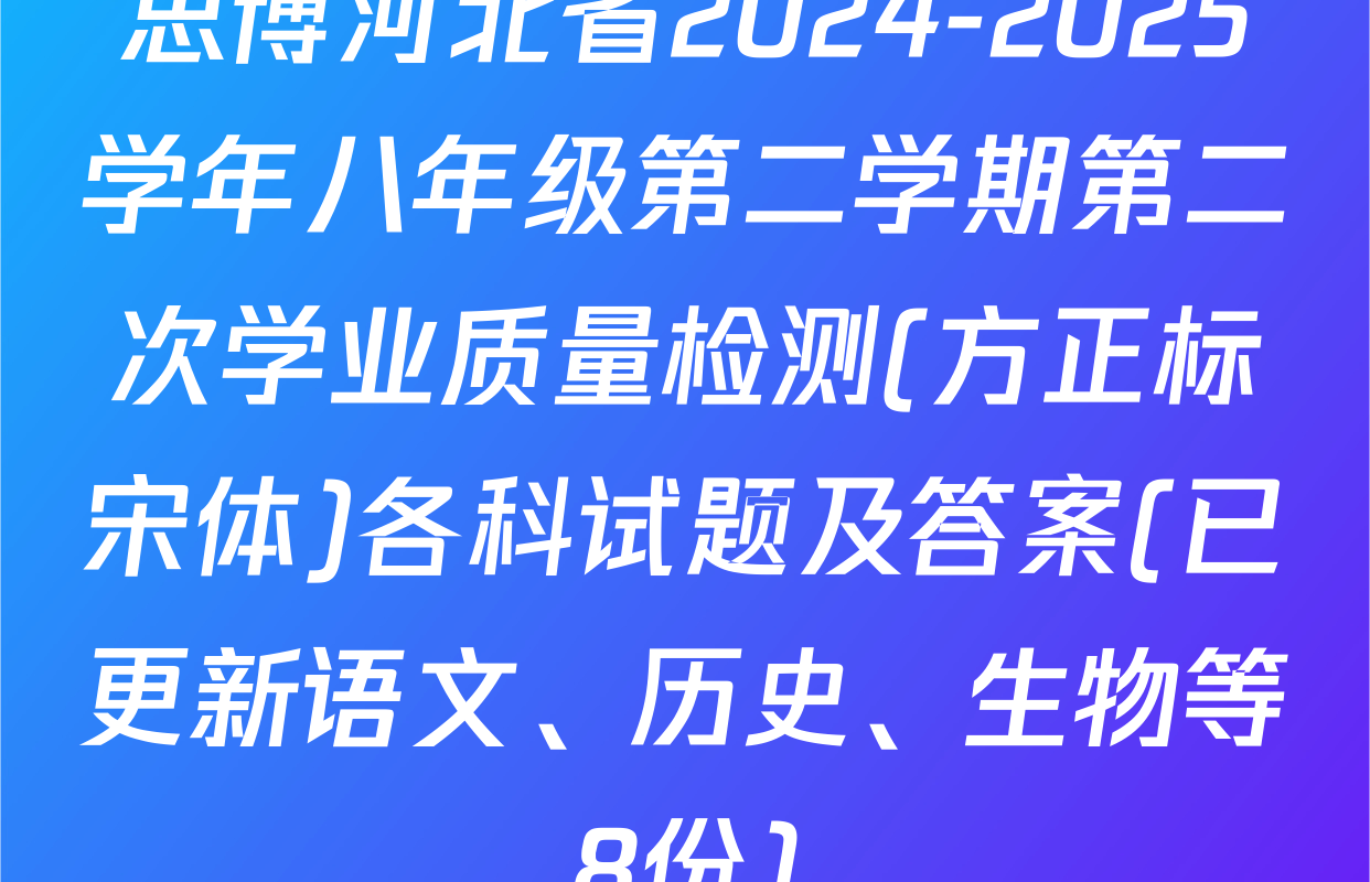 思博河北省2024-2025学年八年级第二学期第二次学业质量检测(方正标宋体)各科试题及答案(已更新语文、历史、生物等8份)