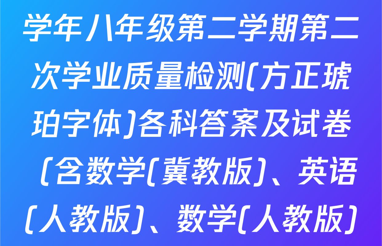 思博河北省2024-2025学年八年级第二学期第二次学业质量检测(方正琥珀字体)各科答案及试卷（含数学(冀教版)、英语(人教版)、数学(人教版)等）