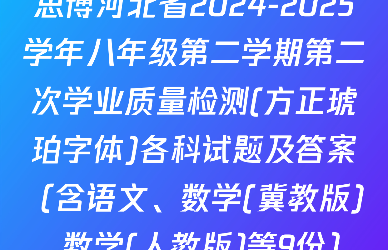 思博河北省2024-2025学年八年级第二学期第二次学业质量检测(方正琥珀字体)各科试题及答案（含语文、数学(冀教版)、数学(人教版)等9份）