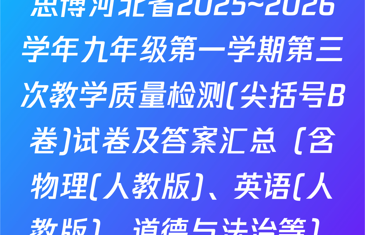 思博河北省2025~2026学年九年级第一学期第三次教学质量检测(尖括号B卷)试卷及答案汇总（含物理(人教版)、英语(人教版)、道德与法治等）