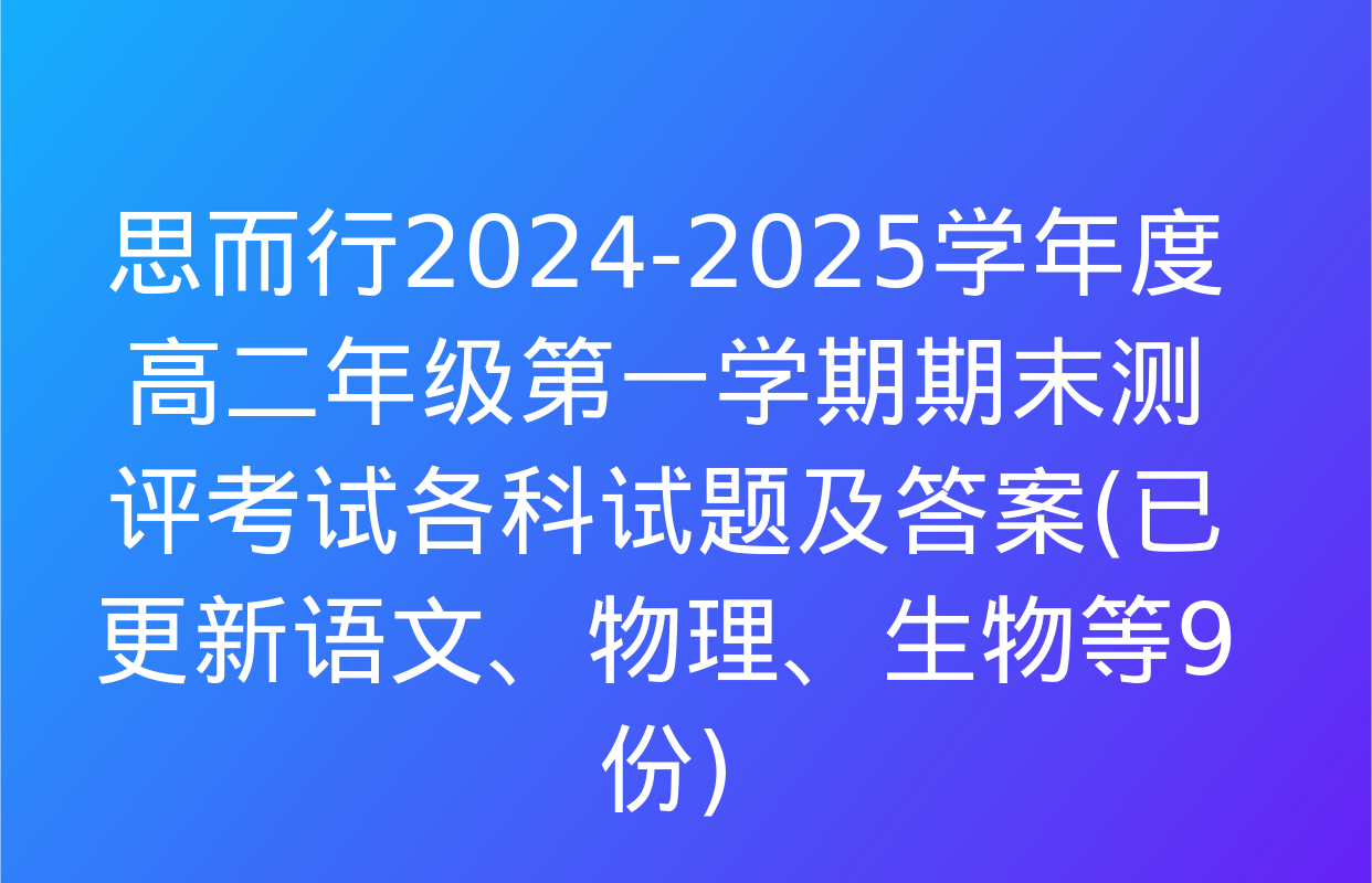 思而行2024-2025学年度高二年级第一学期期末测评考试各科试题及答案(已更新语文、物理、生物等9份)