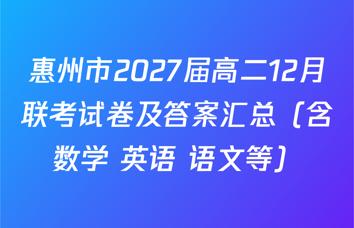 惠州市2027届高二12月联考试卷及答案汇总（含数学 英语 语文等）