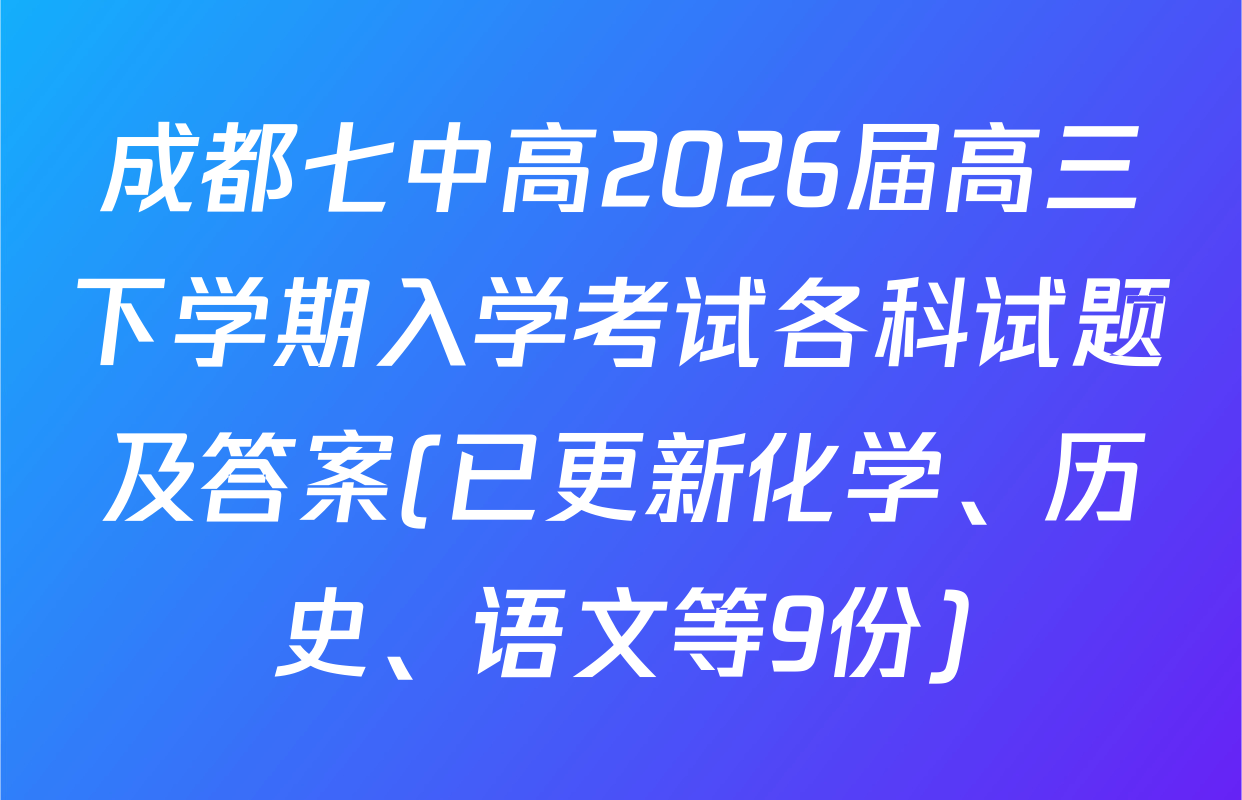成都七中高2026届高三下学期入学考试各科试题及答案(已更新化学、历史、语文等9份)