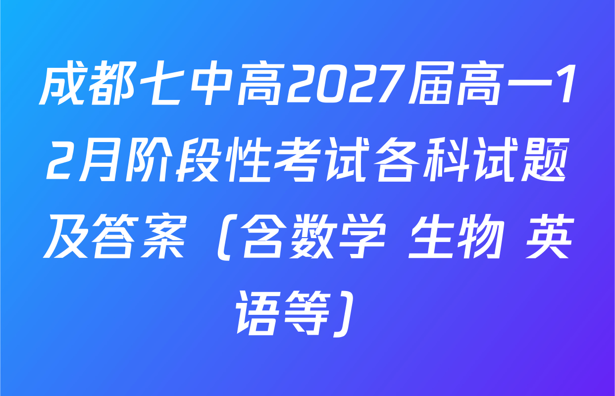 成都七中高2027届高一12月阶段性考试各科试题及答案（含数学 生物 英语等）