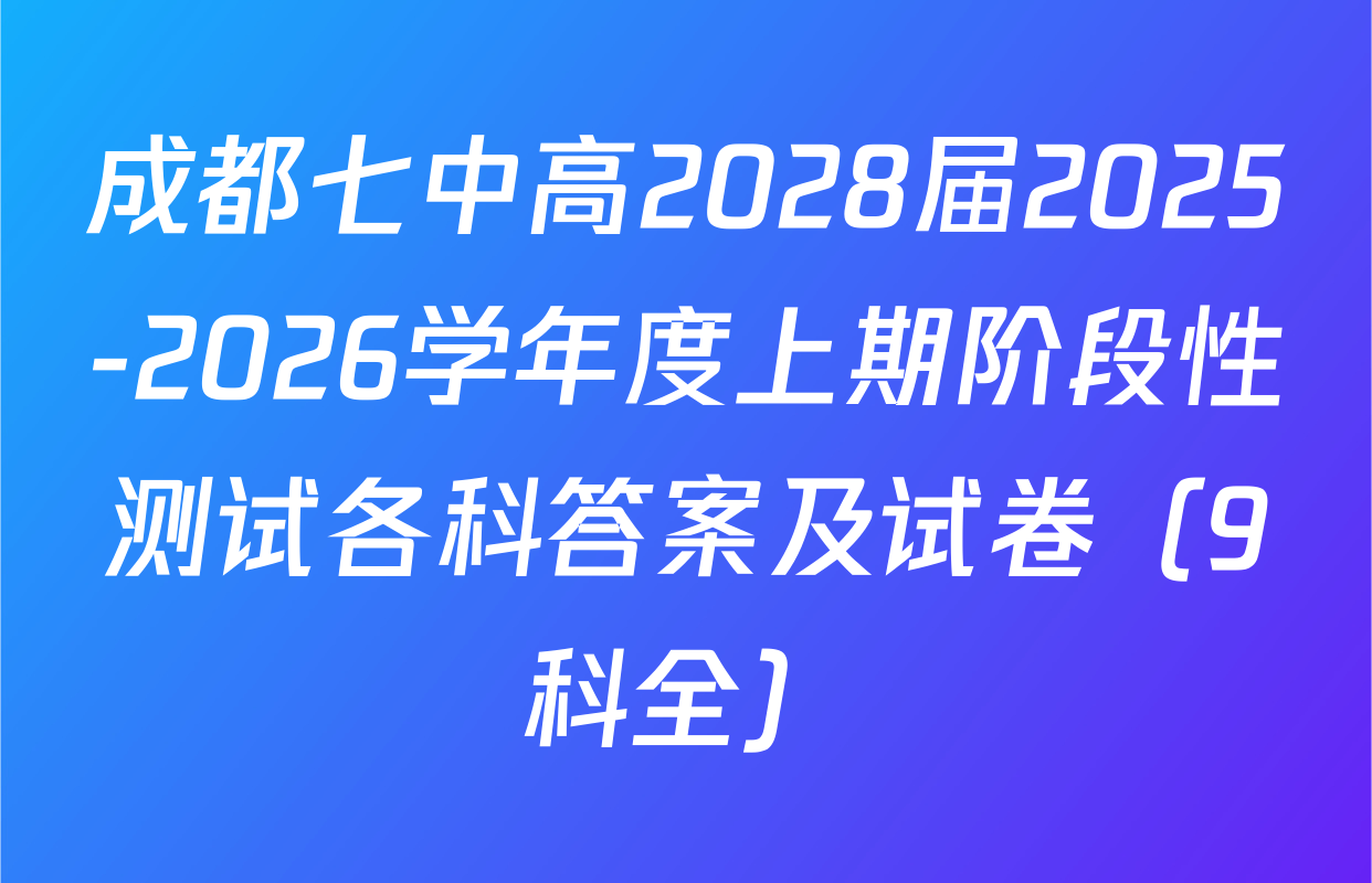成都七中高2028届2025-2026学年度上期阶段性测试各科答案及试卷（9科全）