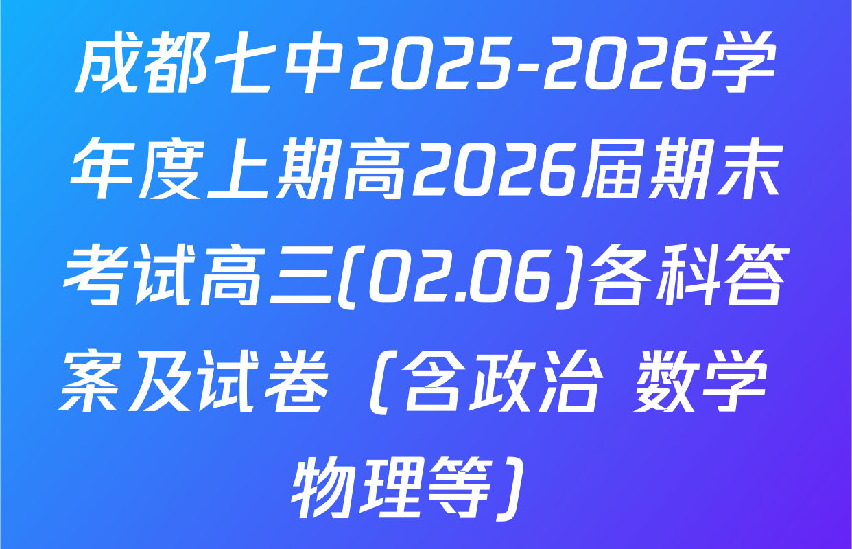 成都七中2025-2026学年度上期高2026届期末考试高三(02.06)各科答案及试卷（含政治 数学 物理等）